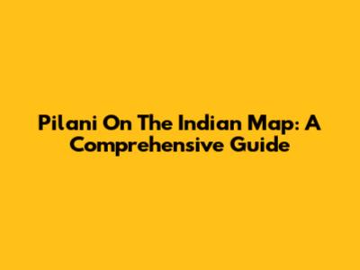 Pilani On The Indian Map: A Comprehensive Guide