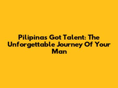 Pilipinas Got Talent: The Unforgettable Journey Of 'Your Man'