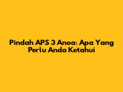 Pindah APS 3 Anoa: Apa Yang Perlu Anda Ketahui
