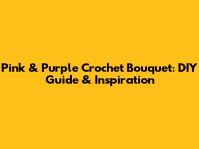 Pink & Purple Crochet Bouquet: DIY Guide & Inspiration