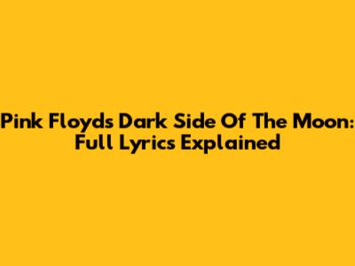 Pink Floyd's Dark Side Of The Moon: Full Lyrics Explained