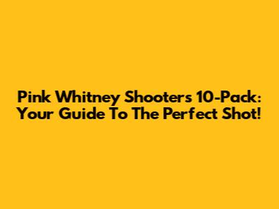 Pink Whitney Shooters 10-Pack: Your Guide To The Perfect Shot!