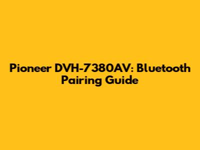 Pioneer DVH-7380AV: Bluetooth Pairing Guide