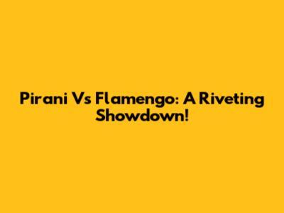 Pirani Vs Flamengo: A Riveting Showdown!