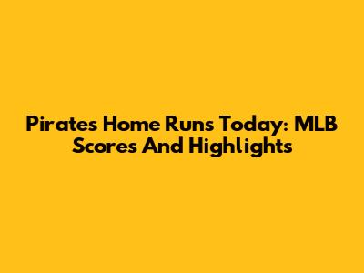 Pirates Home Runs Today: MLB Scores And Highlights