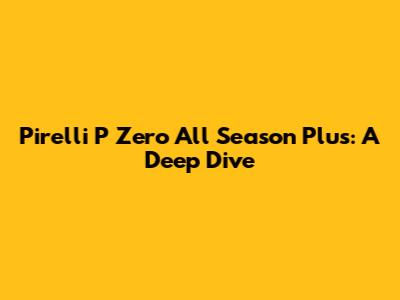 Pirelli P Zero All Season Plus: A Deep Dive