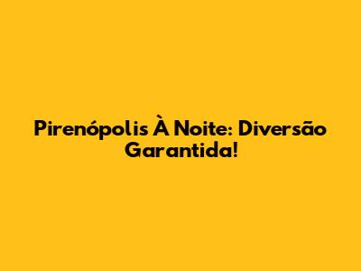 Pirenópolis À Noite: Diversão Garantida!