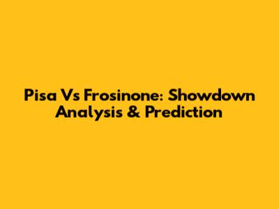Pisa Vs Frosinone: Showdown Analysis & Prediction