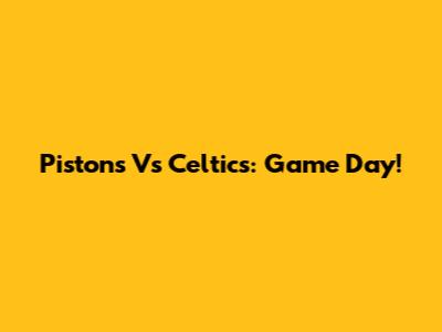 Pistons Vs Celtics: Game Day!
