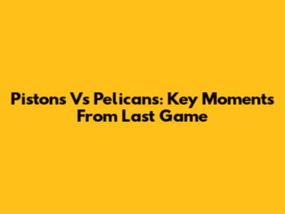 Pistons Vs Pelicans: Key Moments From Last Game