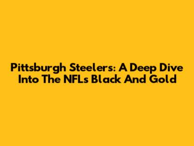 Pittsburgh Steelers: A Deep Dive Into The NFL's Black And Gold