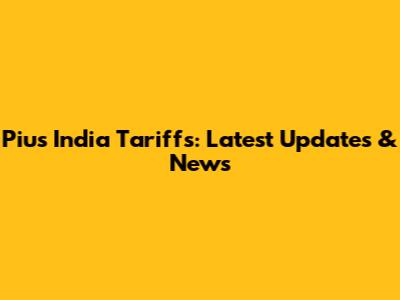Pius India Tariffs: Latest Updates & News