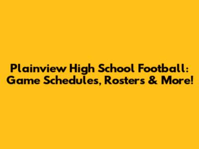 Plainview High School Football: Game Schedules, Rosters & More!