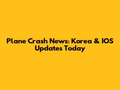 Plane Crash News: Korea & IOS Updates Today