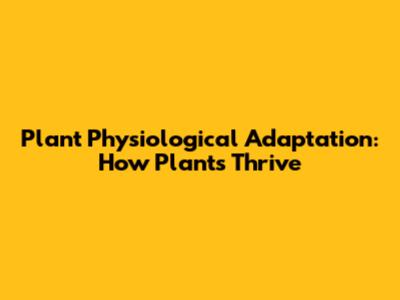 Plant Physiological Adaptation: How Plants Thrive