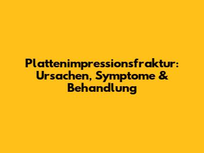 Plattenimpressionsfraktur: Ursachen, Symptome & Behandlung