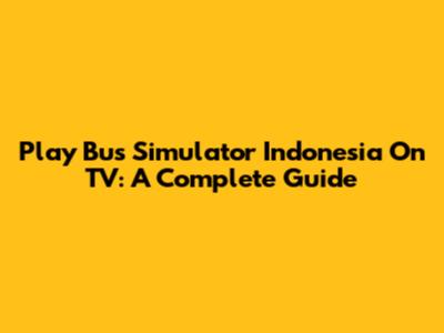 Play Bus Simulator Indonesia On TV: A Complete Guide
