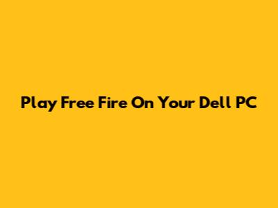 Play Free Fire On Your Dell PC