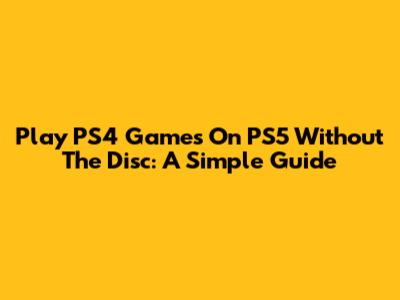Play PS4 Games On PS5 Without The Disc: A Simple Guide