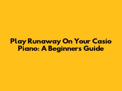 Play Runaway On Your Casio Piano: A Beginner's Guide