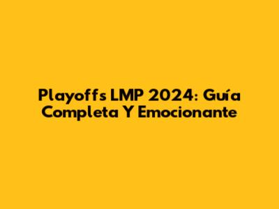 Playoffs LMP 2024: Guía Completa Y Emocionante