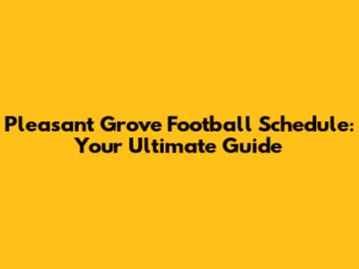 Pleasant Grove Football Schedule: Your Ultimate Guide
