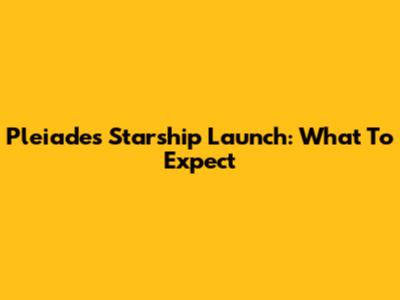Pleiades Starship Launch: What To Expect