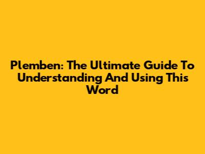 Plemben: The Ultimate Guide To Understanding And Using This Word