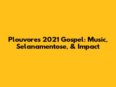 Plouvores 2021 Gospel: Music, Selanamentose, & Impact