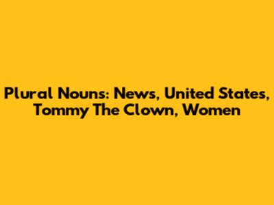 Plural Nouns: News, United States, Tommy The Clown, Women