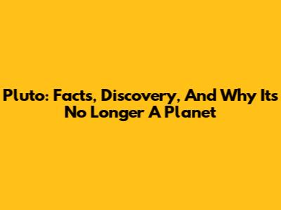 Pluto: Facts, Discovery, And Why It's No Longer A Planet