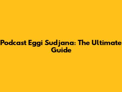 Podcast Eggi Sudjana: The Ultimate Guide