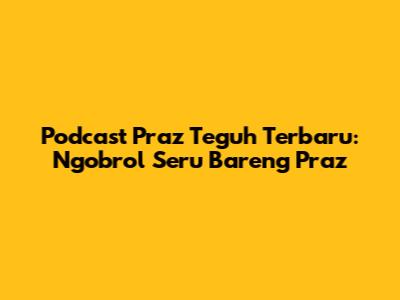 Podcast Praz Teguh Terbaru: Ngobrol Seru Bareng Praz