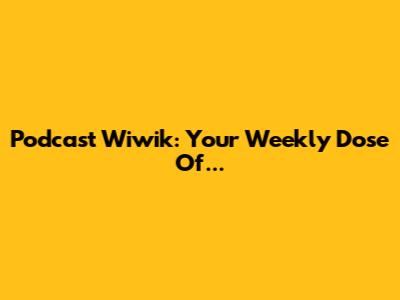 Podcast Wiwik: Your Weekly Dose Of...
