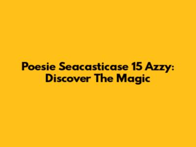 Poesie Seacasticase 15 Azzy: Discover The Magic
