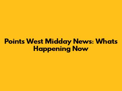 Points West Midday News: What's Happening Now