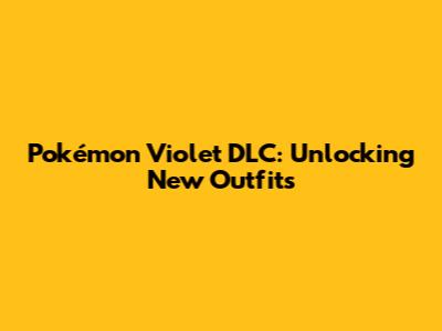 Pokémon Violet DLC: Unlocking New Outfits