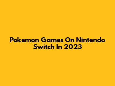 Pokemon Games On Nintendo Switch In 2023