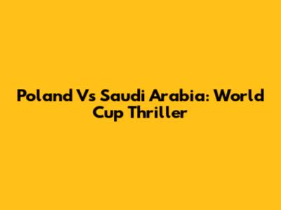 Poland Vs Saudi Arabia: World Cup Thriller