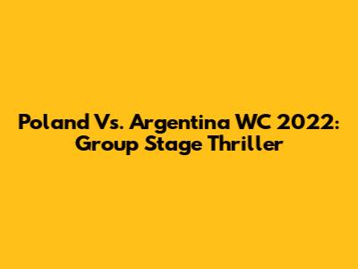 Poland Vs. Argentina WC 2022: Group Stage Thriller