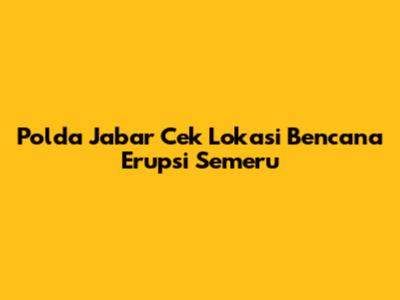 Polda Jabar Cek Lokasi Bencana Erupsi Semeru