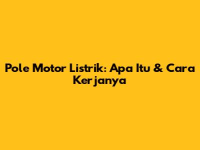 Pole Motor Listrik: Apa Itu & Cara Kerjanya