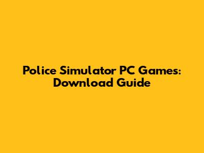 Police Simulator PC Games: Download Guide
