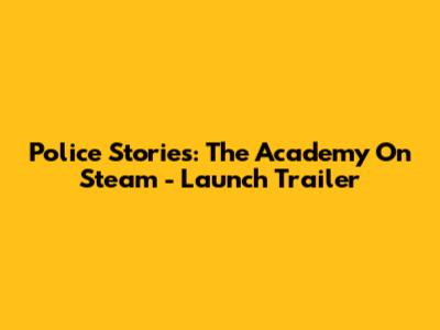 Police Stories: The Academy On Steam - Launch Trailer