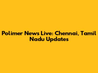 Polimer News Live: Chennai, Tamil Nadu Updates