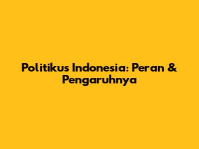 Politikus Indonesia: Peran & Pengaruhnya