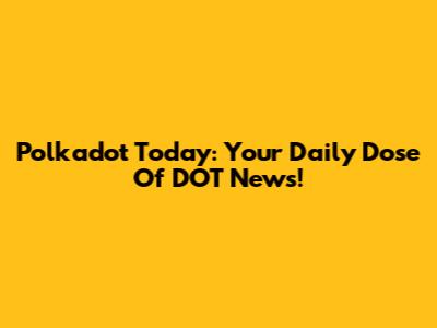 Polkadot Today: Your Daily Dose Of DOT News!