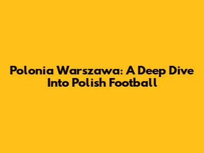 Polonia Warszawa: A Deep Dive Into Polish Football