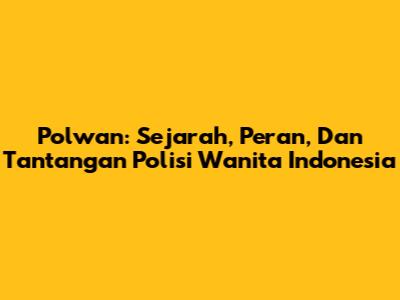 Polwan: Sejarah, Peran, Dan Tantangan Polisi Wanita Indonesia