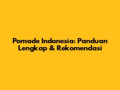 Pomade Indonesia: Panduan Lengkap & Rekomendasi